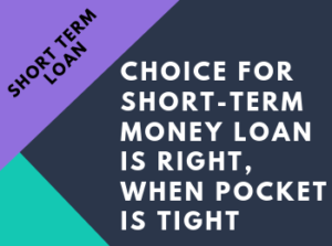 Choice For Short-term Money Loan Is Right, When Pocket Is Tight